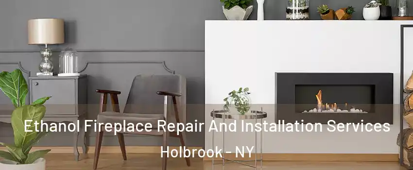  Ethanol Fireplace Repair And Installation Services Holbrook - NY