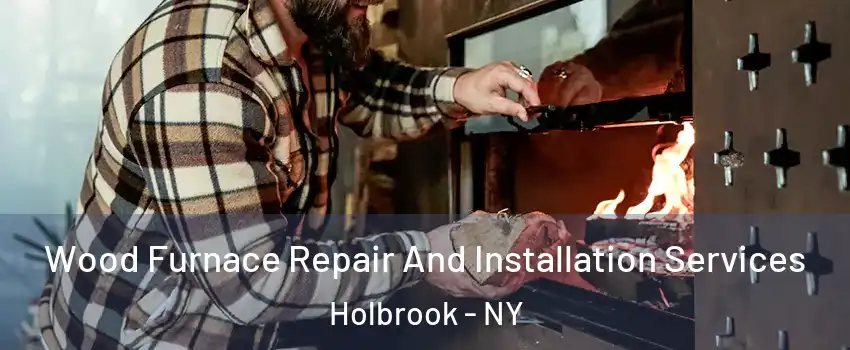  Wood Furnace Repair And Installation Services Holbrook - NY